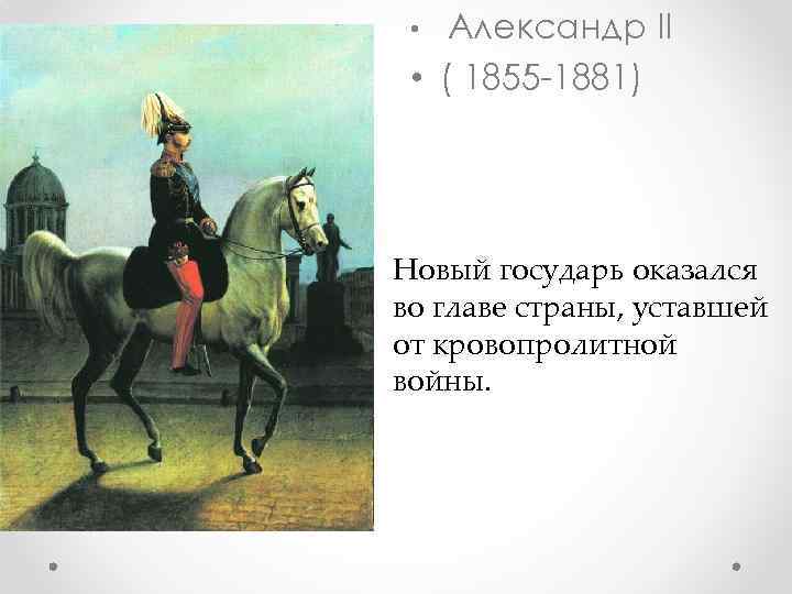 Александр II • ( 1855 -1881) • Новый государь оказался во главе страны, уставшей