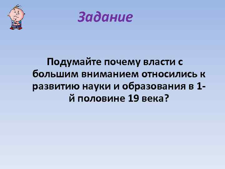 Задание Подумайте почему власти с большим вниманием относились к развитию науки и образования в