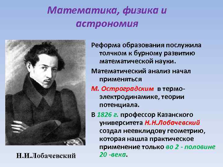 Математика, физика и астрономия Н. И. Лобачевский Реформа образования послужила толчком к бурному развитию