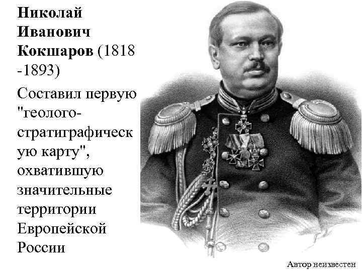  Николай Иванович Кокшаров (1818 -1893) Составил первую "геологостратиграфическ ую карту", охватившую значительные территории
