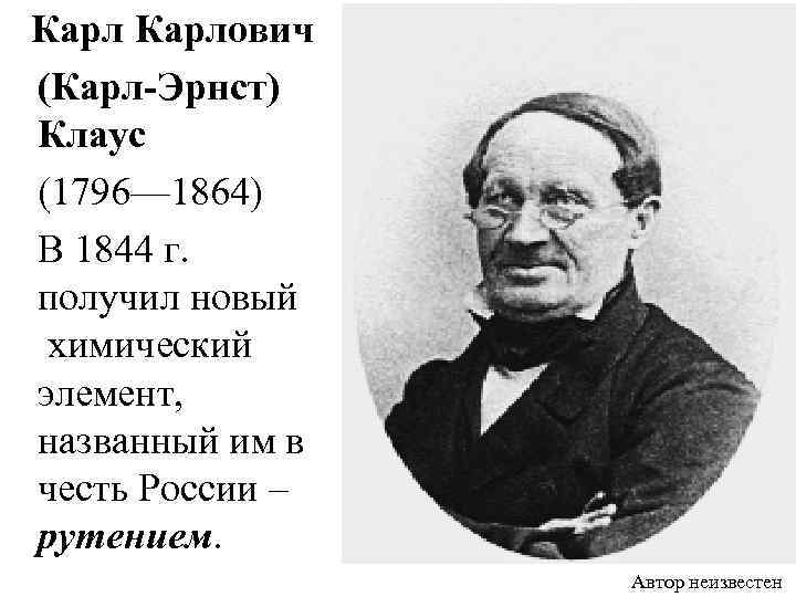  Карлович (Карл-Эрнст) Клаус (1796— 1864) В 1844 г. получил новый химический элемент, названный