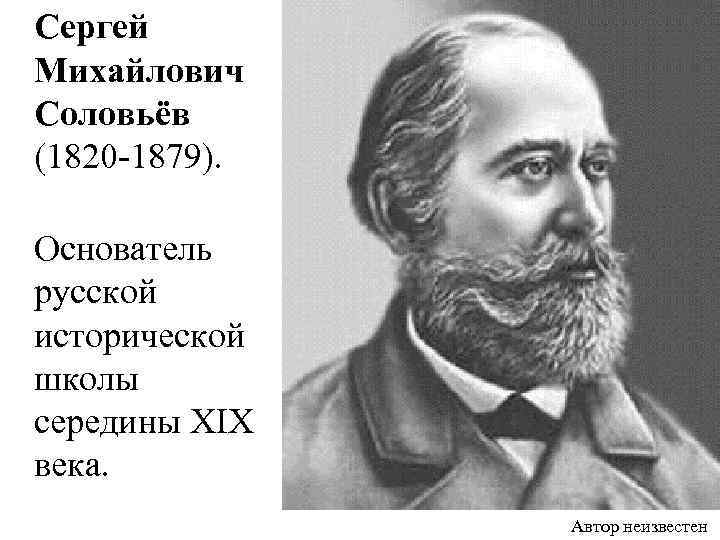  Сергей Михайлович Соловьёв (1820 -1879). Основатель русской исторической школы середины XIX века. Автор