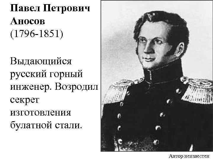  Павел Петрович Аносов (1796 -1851) Выдающийся русский горный инженер. Возродил секрет изготовления булатной
