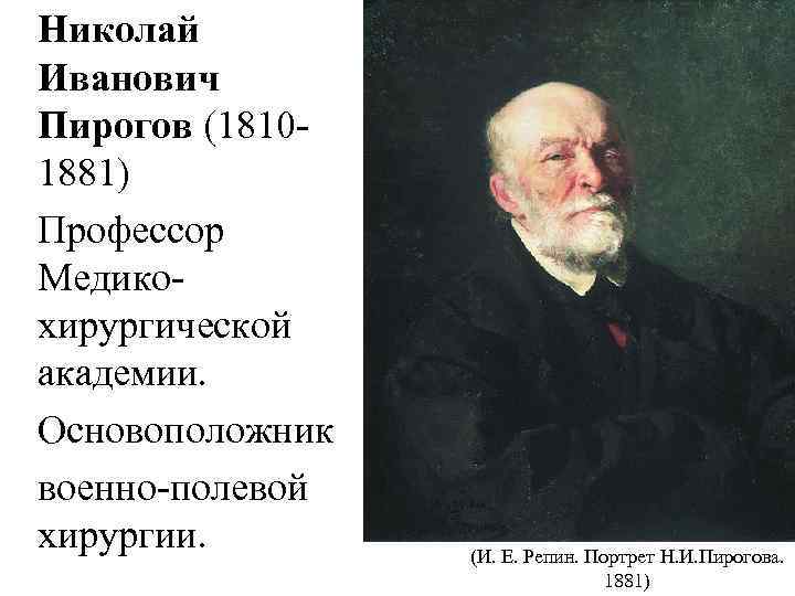  Николай Иванович Пирогов (18101881) Профессор Медикохирургической академии. Основоположник военно-полевой хирургии. (И. Е. Репин.