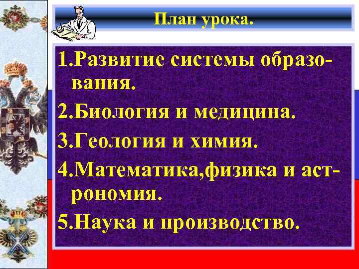 План урока. 1. Развитие системы образования. 2. Биология и медицина. 3. Геология и химия.