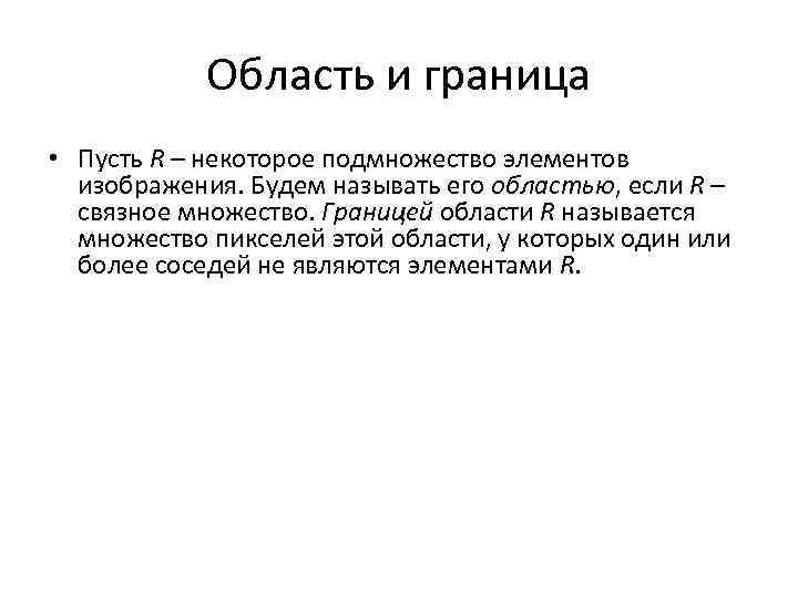 Область и граница • Пусть R – некоторое подмножество элементов изображения. Будем называть его