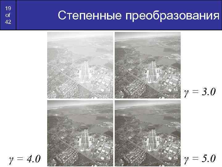 19 of 42 Степенные преобразования γ = 3. 0 γ = 4. 0 γ
