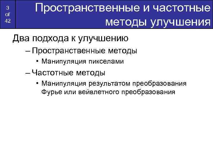 3 of 42 Пространственные и частотные методы улучшения Два подхода к улучшению – Пространственные