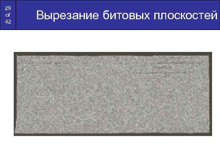 29 of 42 Вырезание битовых плоскостей 