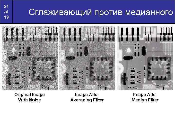 21 of 19 Сглаживающий против медианного Original Image With Noise Image After Averaging Filter