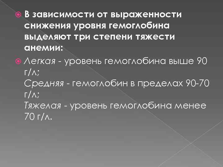 В зависимости от выраженности снижения уровня гемоглобина выделяют три степени тяжести анемии: Легкая -