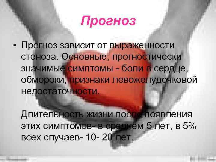 Прогноз • Прогноз зависит от выраженности стеноза. Основные, прогностически значимые симптомы - боли в