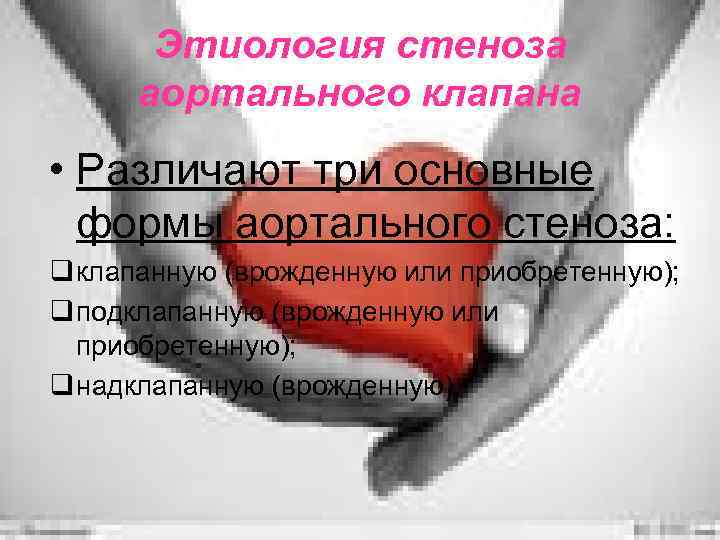 Этиология стеноза аортального клапана • Различают три основные формы аортального стеноза: q клапанную (врожденную
