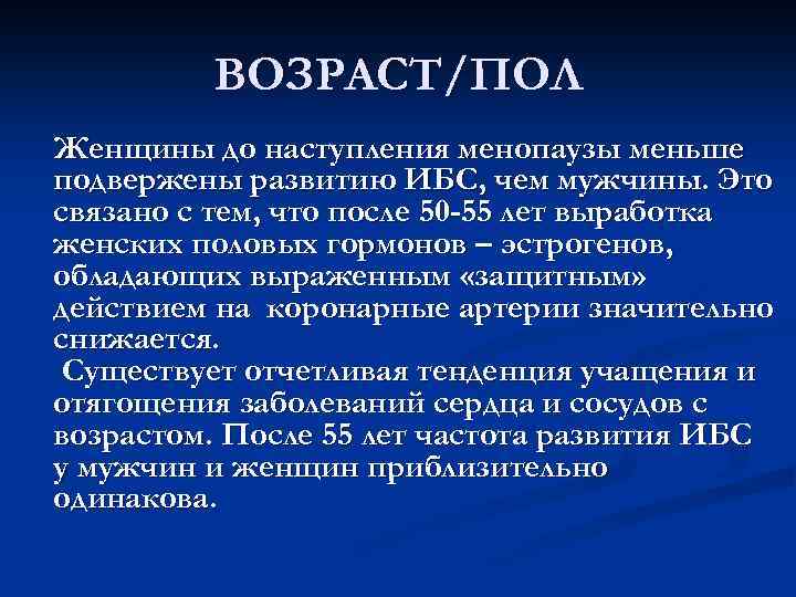 ВОЗРАСТ/ПОЛ Женщины до наступления менопаузы меньше подвержены развитию ИБС, чем мужчины. Это связано с