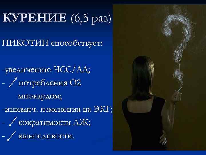 КУРЕНИЕ (6, 5 раз) НИКОТИН способствует: -увеличению ЧСС/АД; потребления О 2 миокардом; -ишемич. изменения