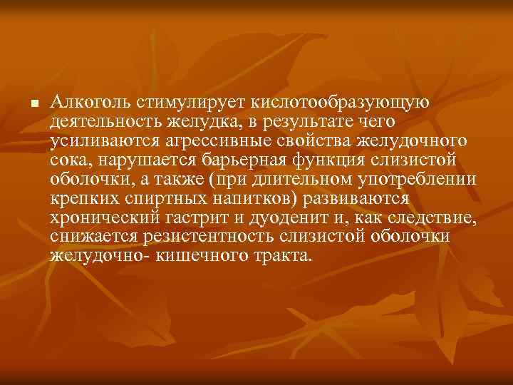 n Алкоголь стимулирует кислотообразующую деятельность желудка, в результате чего усиливаются агрессивные свойства желудочного сока,