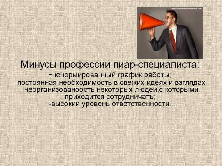Минусы профессии пиар-специалиста: -ненормированный график работы; -постоянная необходимость в свежих идеях и взглядах -неорганизованоость
