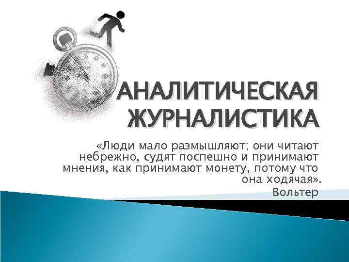 АНАЛИТИЧЕСКАЯ ЖУРНАЛИСТИКА «Люди мало размышляют; они читают небрежно, судят поспешно и принимают мнения, как