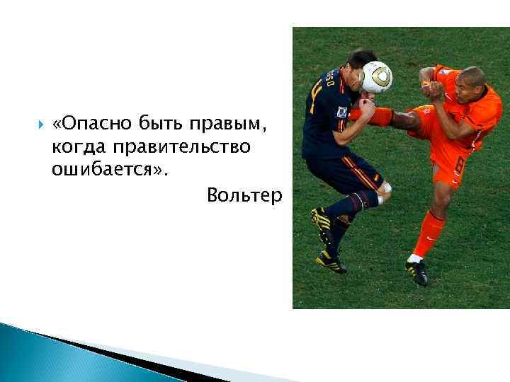  «Опасно быть правым, когда правительство ошибается» . Вольтер 