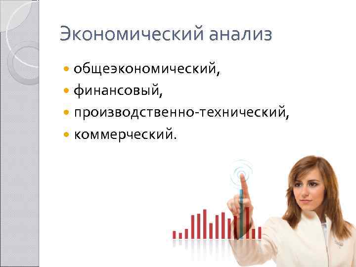 Экономический анализ общеэкономический, финансовый, производственно технический, коммерческий. 