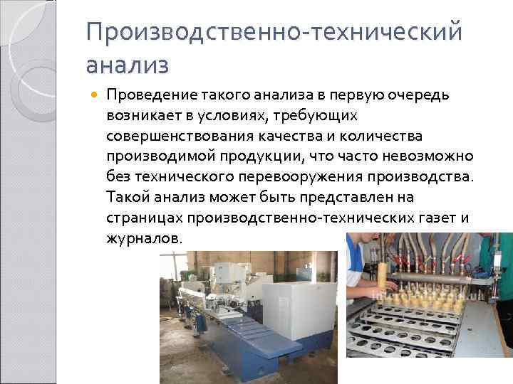 Производственно технический анализ Проведение такого анализа в первую очередь возникает в условиях, требующих совершенствования