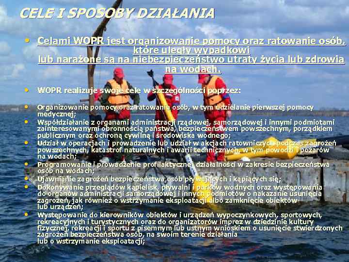 CELE I SPOSOBY DZIAŁANIA • Celami WOPR jest organizowanie pomocy oraz ratowanie osób, które