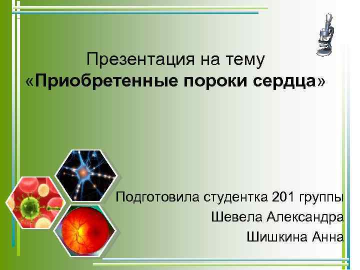 Презентация на тему «Приобретенные пороки сердца» Подготовила студентка 201 группы Шевела Александра Шишкина Анна