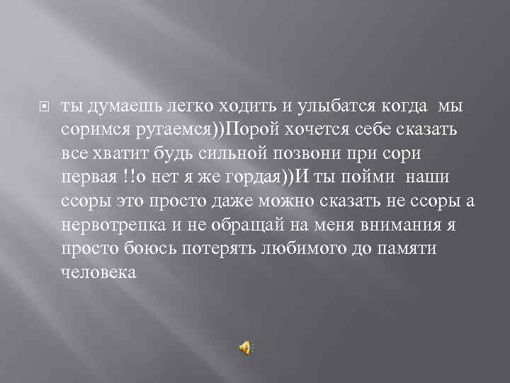  ты думаешь легко ходить и улыбатся когда мы соримся ругаемся))Порой хочется себе сказать