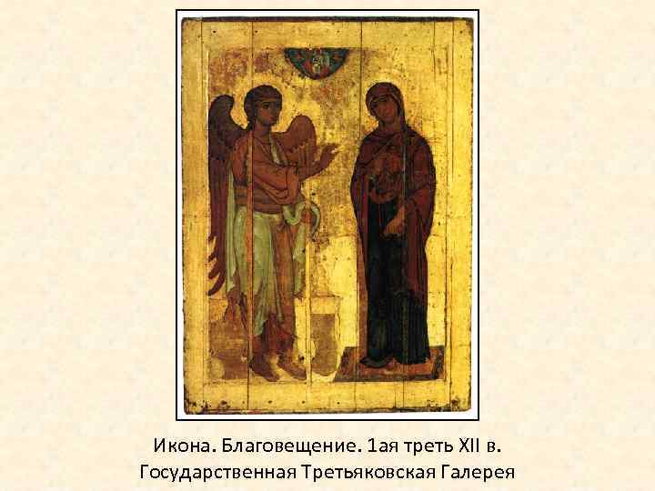 Икона. Благовещение. 1 ая треть XII в. Государственная Третьяковская Галерея 
