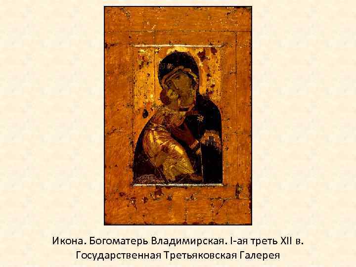 Икона. Богоматерь Владимирская. I-ая треть XII в. Государственная Третьяковская Галерея 