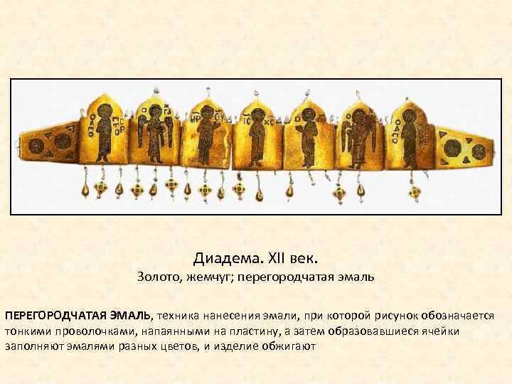 Диадема. XII век. Золото, жемчуг; перегородчатая эмаль ПЕРЕГОРОДЧАТАЯ ЭМАЛЬ, техника нанесения эмали, при которой