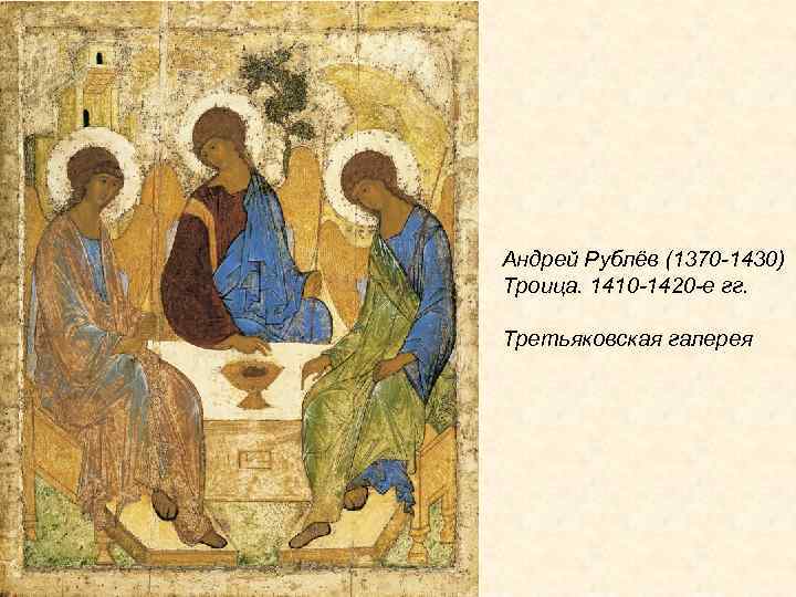 Андрей Рублёв (1370 -1430) Троица. 1410 -1420 -е гг. Третьяковская галерея 