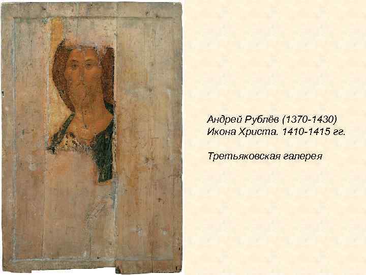 Андрей Рублёв (1370 -1430) Икона Христа. 1410 -1415 гг. Третьяковская галерея 