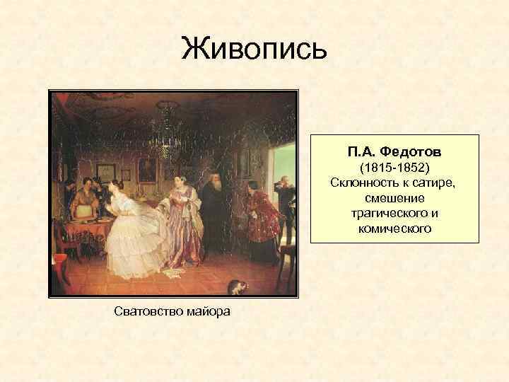 Живопись П. А. Федотов (1815 -1852) Склонность к сатире, смешение трагического и комического Сватовство