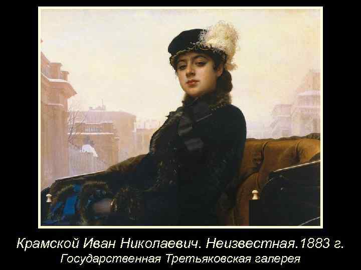 Крамской Иван Николаевич. Неизвестная. 1883 г. Государственная Третьяковская галерея 