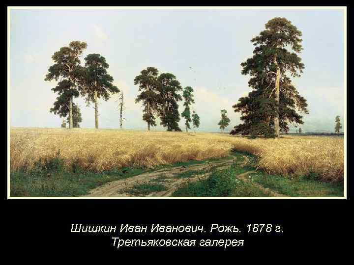 Шишкин Иванович. Рожь. 1878 г. Третьяковская галерея 