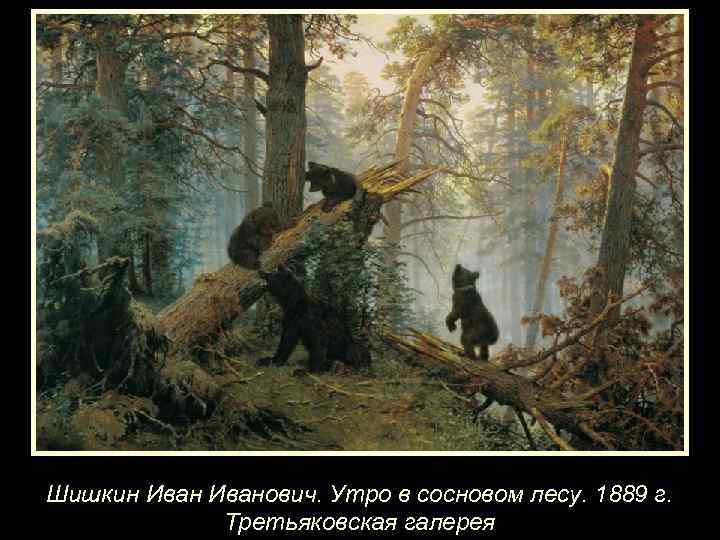 Шишкин Иванович. Утро в сосновом лесу. 1889 г. Третьяковская галерея 
