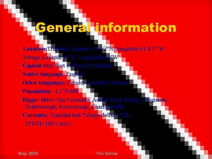 General information Location: Trinidad- Latitude 10 1/2°N, longitude 61 1/2° W Tobago-Latitude 11°N, Longitude