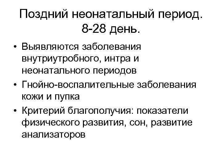 Поздний неонатальный период. 8 -28 день. • Выявляются заболевания внутриутробного, интра и неонатального периодов