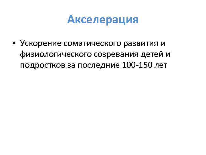 Акселерация • Ускорение соматического развития и физиологического созревания детей и подростков за последние 100