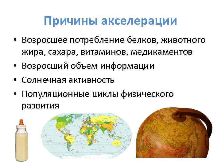 Причины акселерации • Возросшее потребление белков, животного жира, сахара, витаминов, медикаментов • Возросший объем