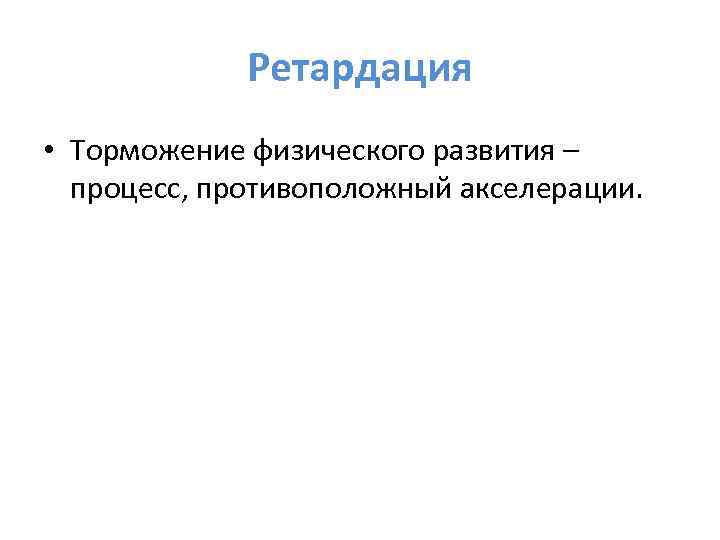 Ретардация • Торможение физического развития – процесс, противоположный акселерации. 