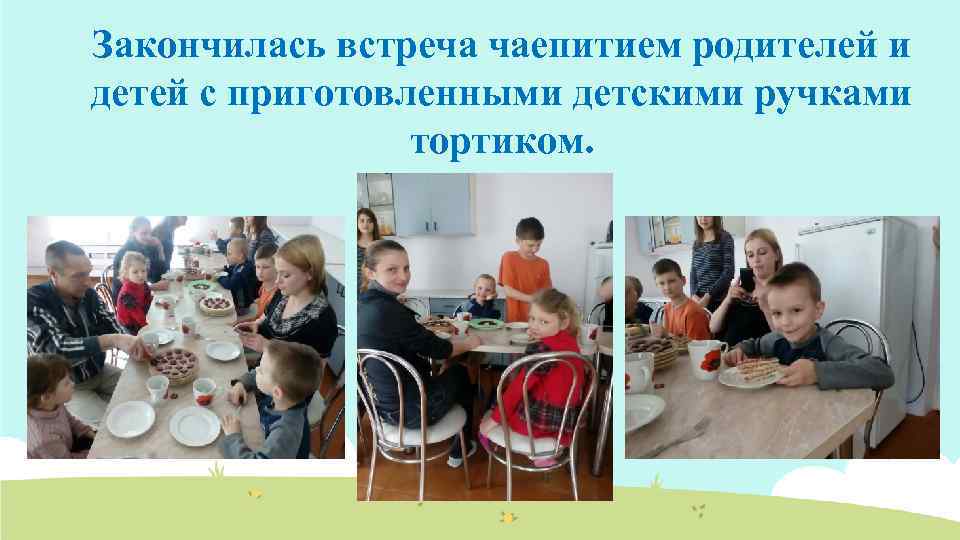 Закончилась встреча чаепитием родителей и детей с приготовленными детскими ручками тортиком. 