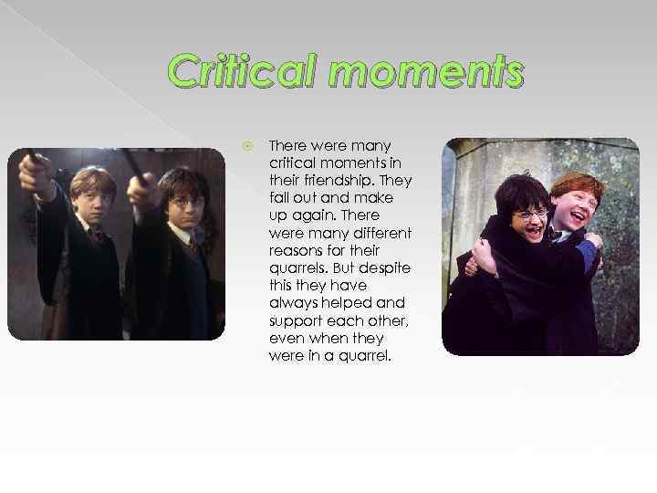 Critical moments There were many critical moments in their friendship. They fall out and