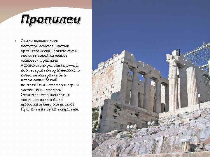 Пропилеи Самой выдающейся достопримечательностью древнегреческой архитектуры эпохи высокой классики являются Пропилеи Афинского акрополя (437—