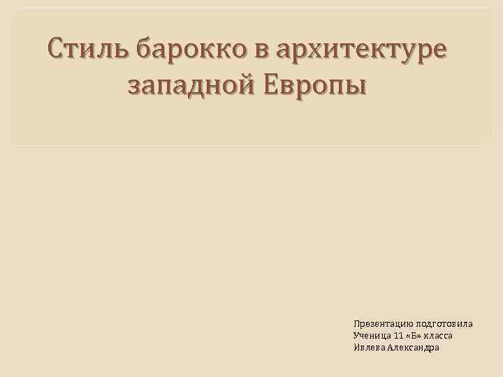 Стиль барокко в архитектуре западной Европы Презентацию подготовила Ученица 11 «Б» класса Ивлева Александра
