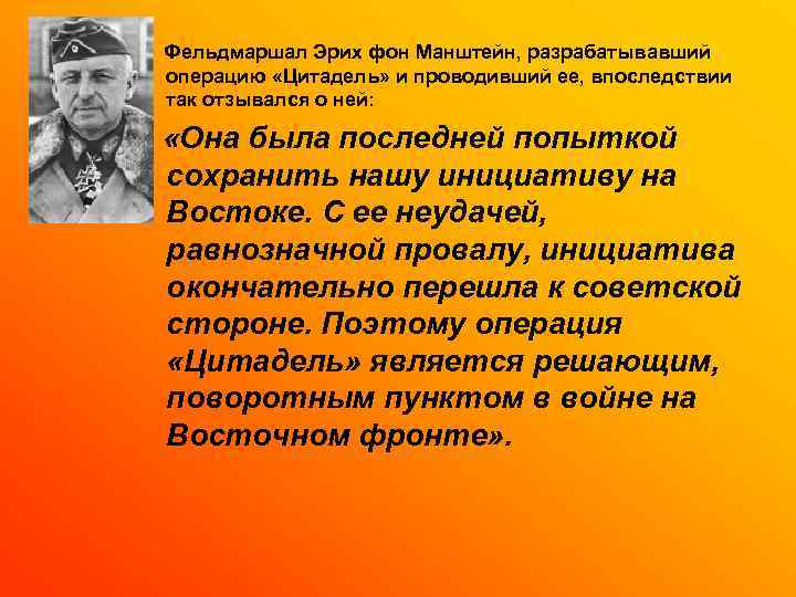  Фельдмаршал Эрих фон Манштейн, разрабатывавший операцию «Цитадель» и проводивший ее, впоследствии так отзывался