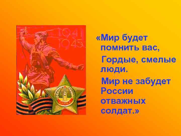  «Мир будет помнить вас, Гордые, смелые люди. Мир не забудет России отважных солдат.