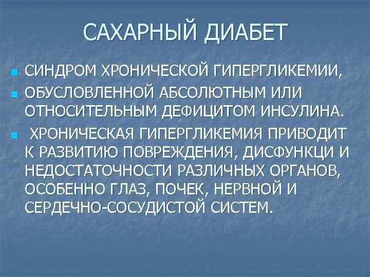 САХАРНЫЙ ДИАБЕТ n n n СИНДРОМ ХРОНИЧЕСКОЙ ГИПЕРГЛИКЕМИИ, ОБУСЛОВЛЕННОЙ АБСОЛЮТНЫМ ИЛИ ОТНОСИТЕЛЬНЫМ ДЕФИЦИТОМ ИНСУЛИНА.