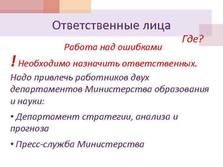 Ответственные лица Работа над ошибками Где? ! Необходимо назначить ответственных. Надо привлечь работников двух